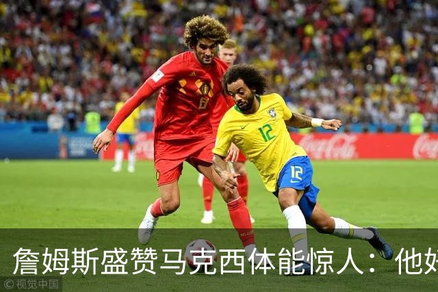 詹姆斯盛赞马克西体能惊人:他好像根本不会累
